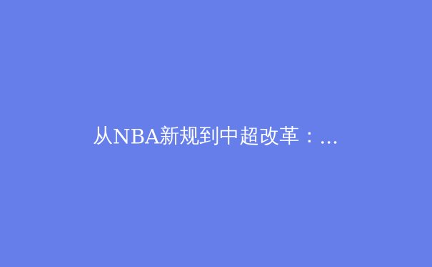 从NBA新规到中超改革：职业体育的商业逻辑与竞技本质博弈 - 2